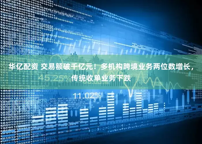 华亿配资 交易额破千亿元！多机构跨境业务两位数增长，传统收单业务下跌
