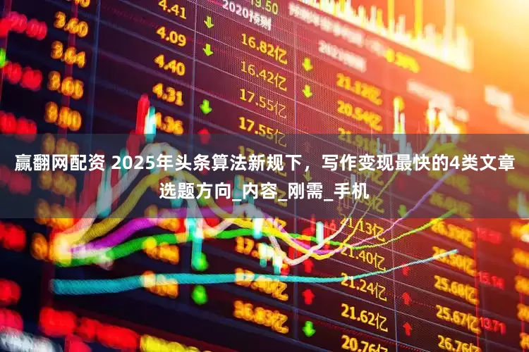 赢翻网配资 2025年头条算法新规下，写作变现最快的4类文章选题方向_内容_刚需_手机