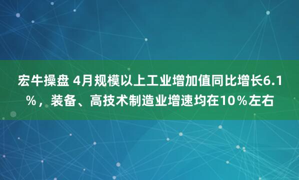 宏牛操盘 4月规模以上工业增加值同比增长6.1％，装备、高技术制造业增速均在10％左右