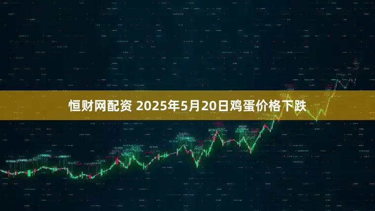 恒财网配资 2025年5月20日鸡蛋价格下跌