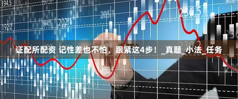证配所配资 记性差也不怕，跟紧这4步！_真题_小法_任务