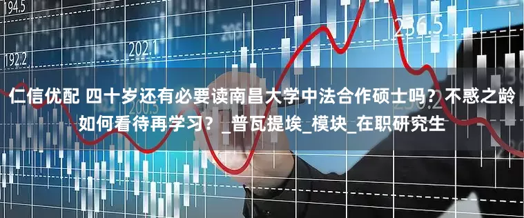 仁信优配 四十岁还有必要读南昌大学中法合作硕士吗？不惑之龄如何看待再学习？_普瓦提埃_模块_在职研究生