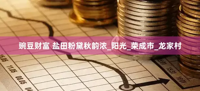 豌豆财富 盐田粉黛秋韵浓_阳光_荣成市_龙家村