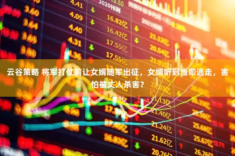 云谷策略 将军打仗前让女婿随军出征，女婿听到当即逃走，害怕被丈人杀害？