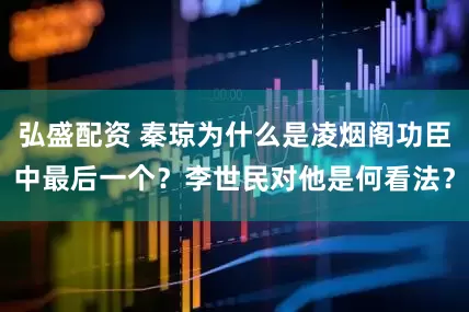 弘盛配资 秦琼为什么是凌烟阁功臣中最后一个？李世民对他是何看法？