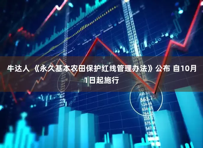 牛达人 《永久基本农田保护红线管理办法》公布 自10月1日起施行