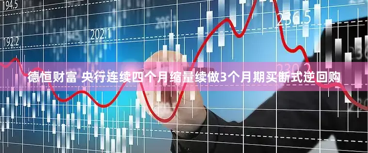 德恒财富 央行连续四个月缩量续做3个月期买断式逆回购